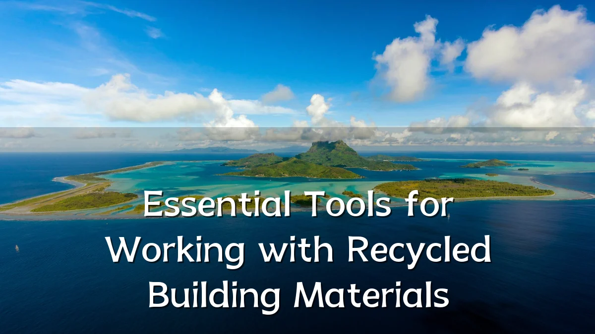 Essential Tools for Working with Recycled Building Materials