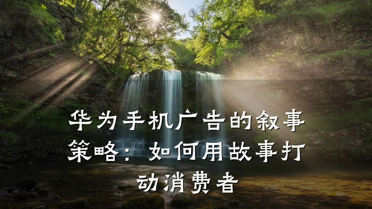 华为手机广告的叙事策略:如何用故事打动消费者