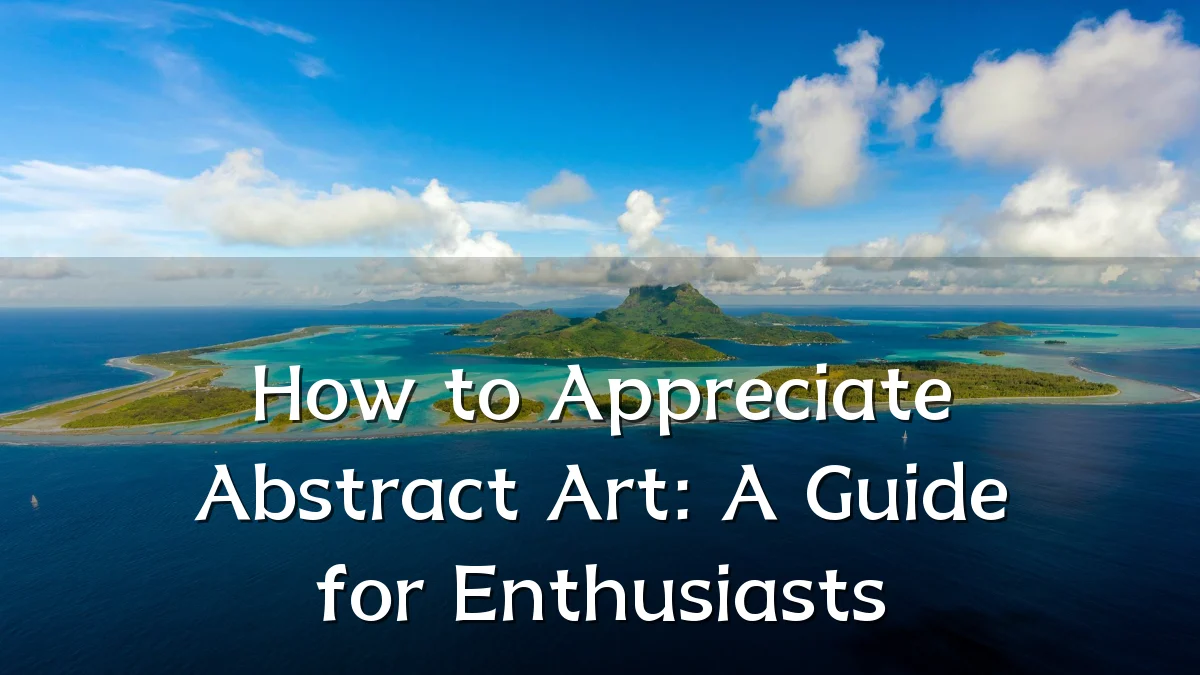 How to Appreciate Abstract Art: A Guide for Enthusiasts