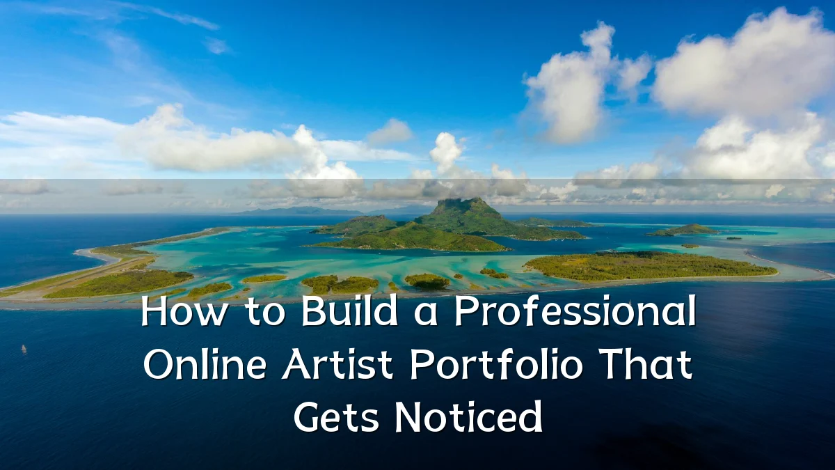 How to Build a Professional Online Artist Portfolio That Gets Noticed