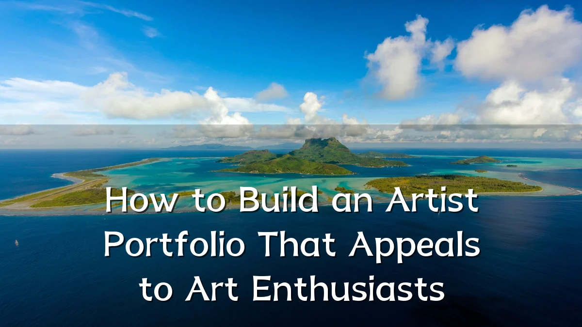 How to Build an Artist Portfolio That Appeals to Art Enthusiasts