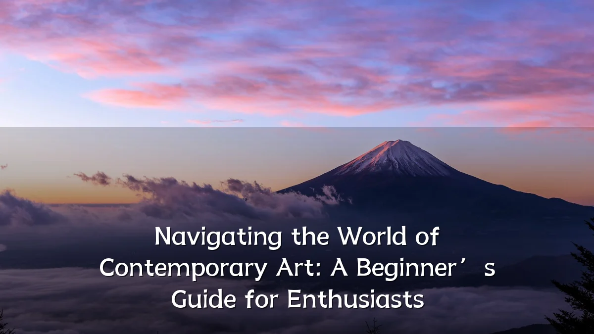 Navigating the World of Contemporary Art: A Beginner’s Guide for Enthusiasts