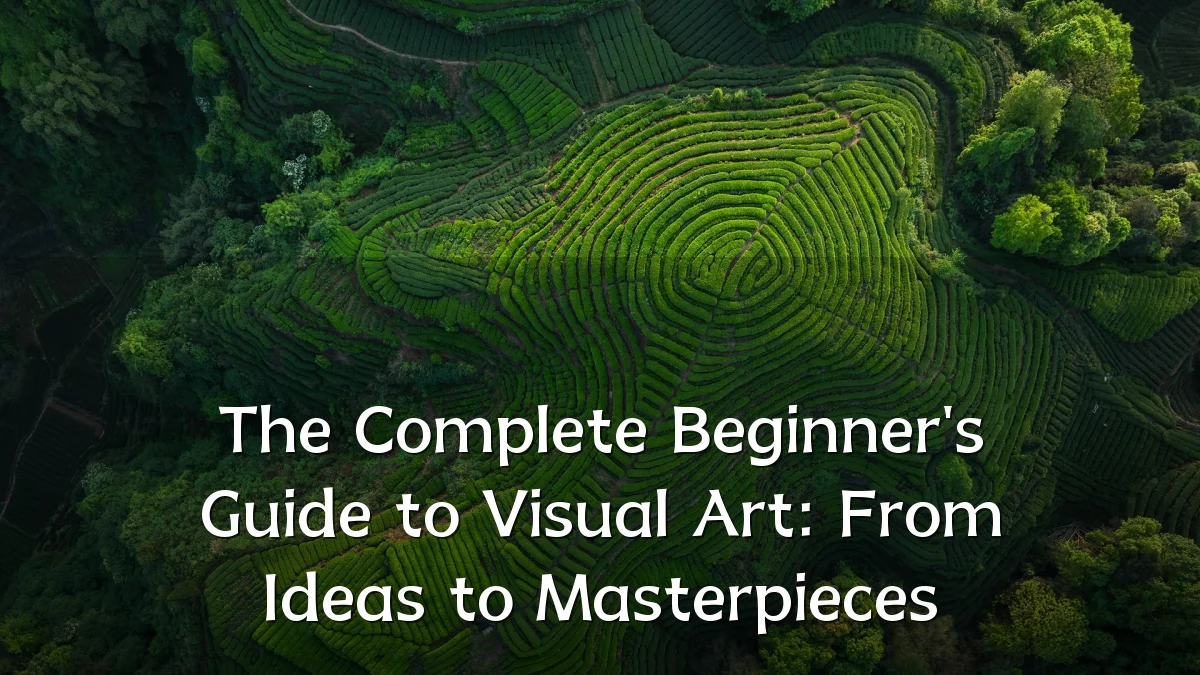 The Complete Beginner's Guide to Visual Art: From Ideas to Masterpieces