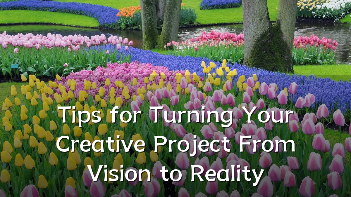 Tips for Turning Your Creative Project From Vision to Reality