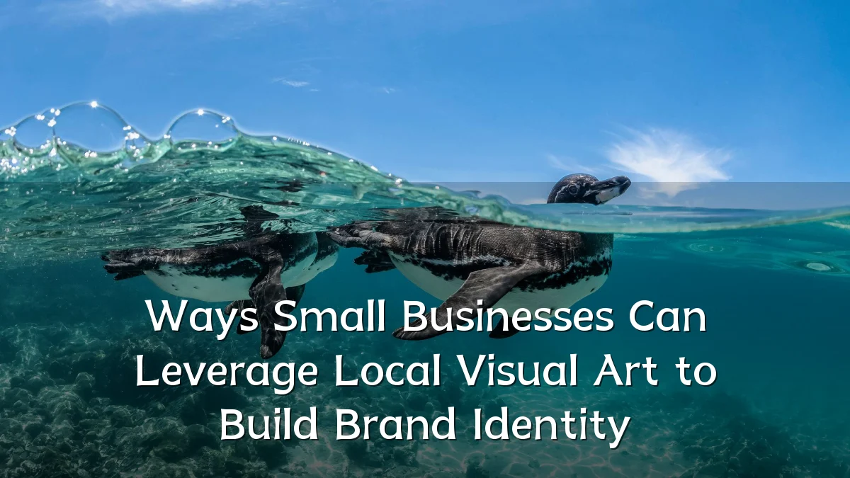Ways Small Businesses Can Leverage Local Visual Art to Build Brand Identity