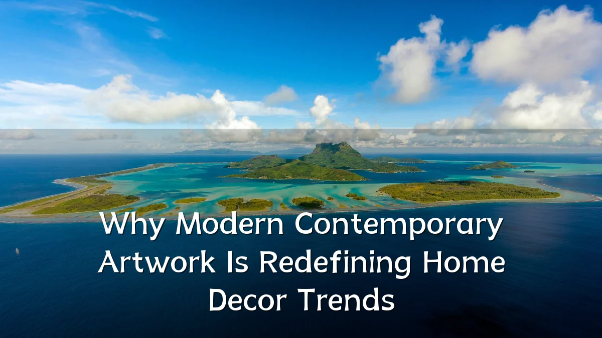 Why Modern Contemporary Artwork Is Redefining Home Decor Trends