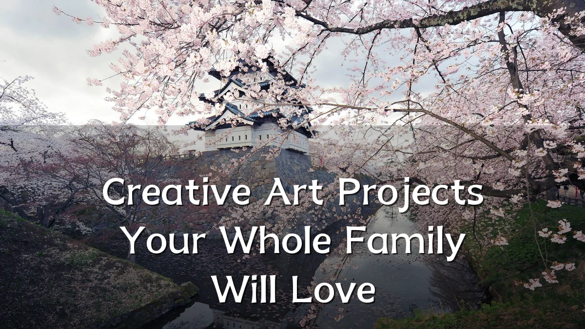 Creative Art Projects Your Whole Family Will Love