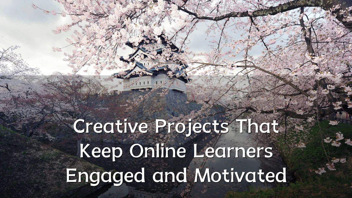 Creative Projects That Keep Online Learners Engaged and Motivated