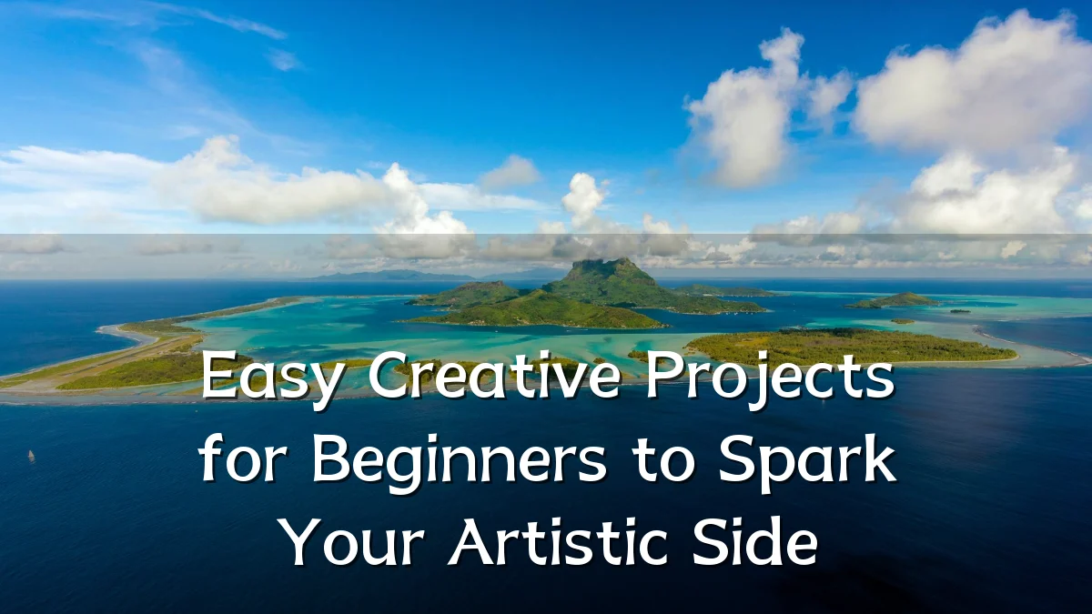 Easy Creative Projects for Beginners to Spark Your Artistic Side