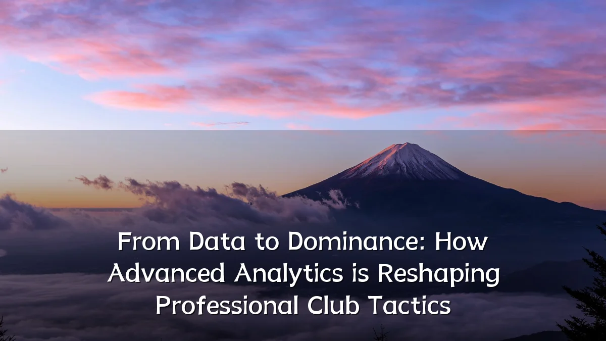 From Data to Dominance: How Advanced Analytics is Reshaping Professional Club Tactics