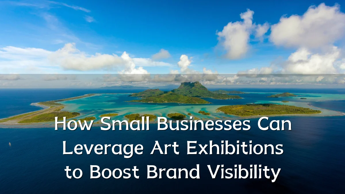 How Small Businesses Can Leverage Art Exhibitions to Boost Brand Visibility