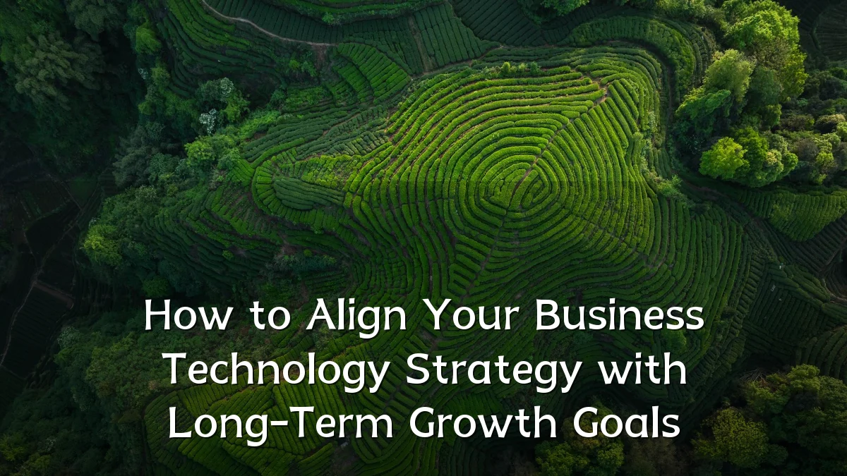 How to Align Your Business Technology Strategy with Long-Term Growth Goals