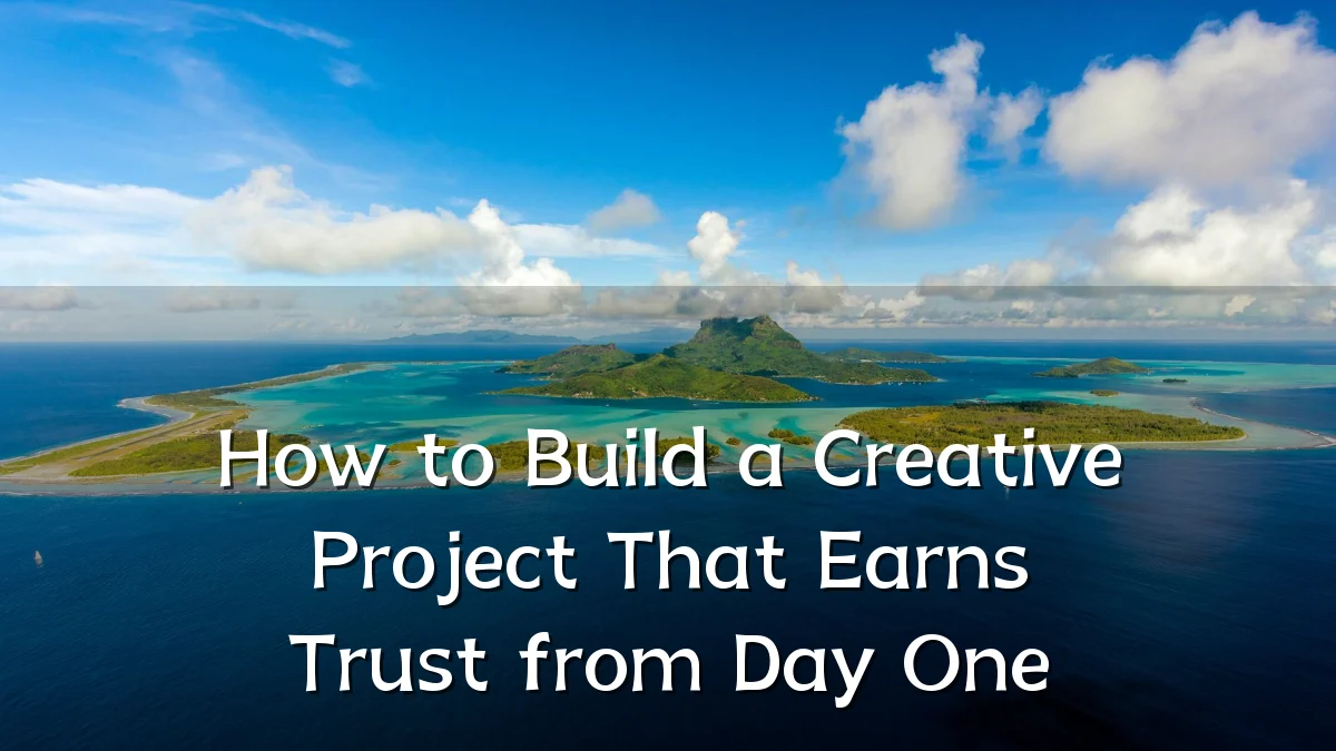 How to Build a Creative Project That Earns Trust from Day One