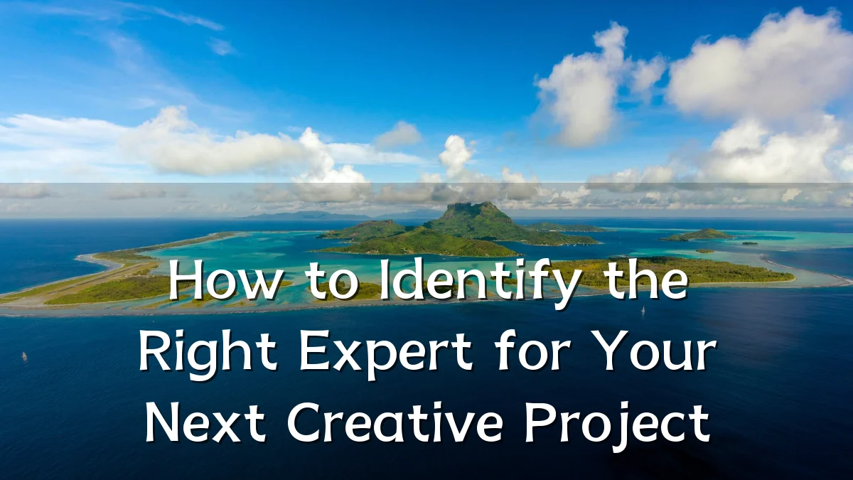 How to Identify the Right Expert for Your Next Creative Project
