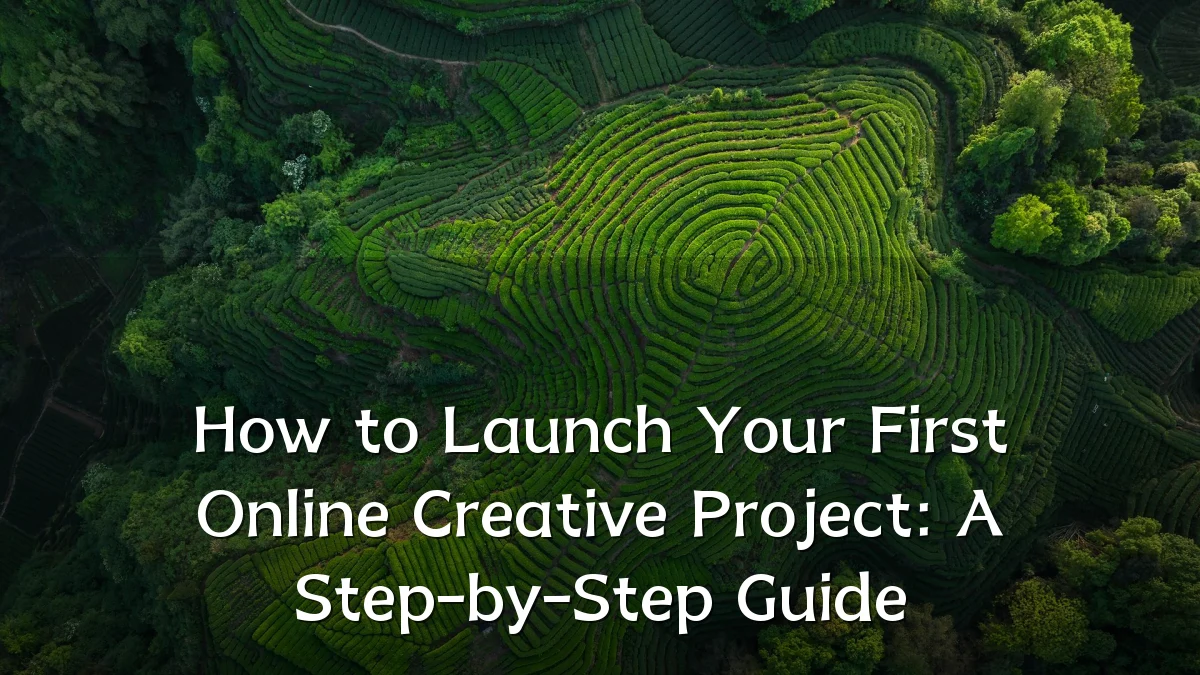 How to Launch Your First Online Creative Project: A Step-by-Step Guide