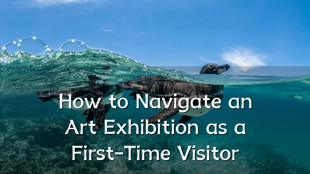 How to Navigate an Art Exhibition as a First-Time Visitor