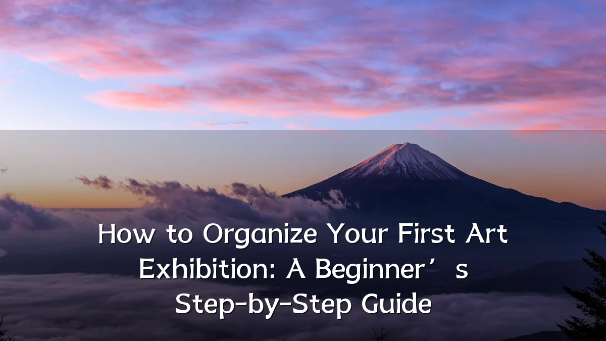 How to Organize Your First Art Exhibition: A Beginner’s Step-by-Step Guide