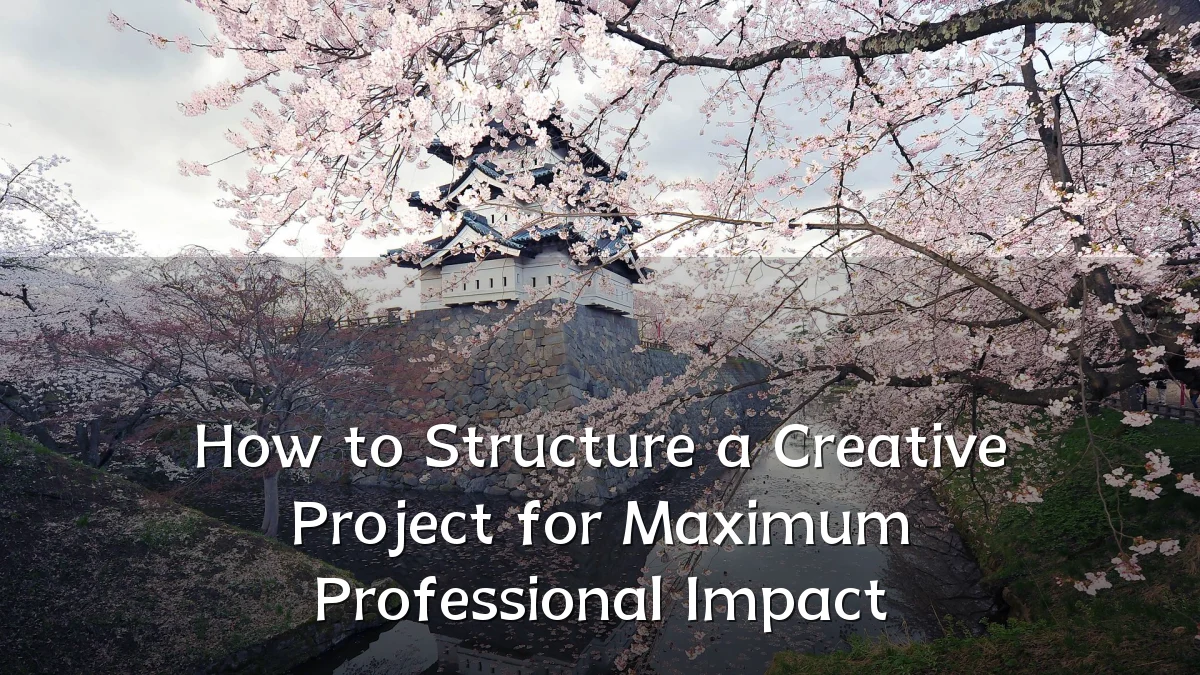 How to Structure a Creative Project for Maximum Professional Impact