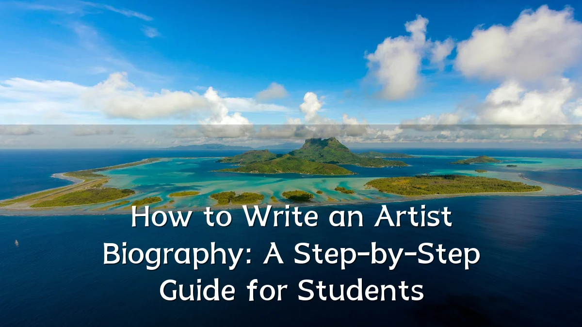 How to Write an Artist Biography: A Step-by-Step Guide for Students