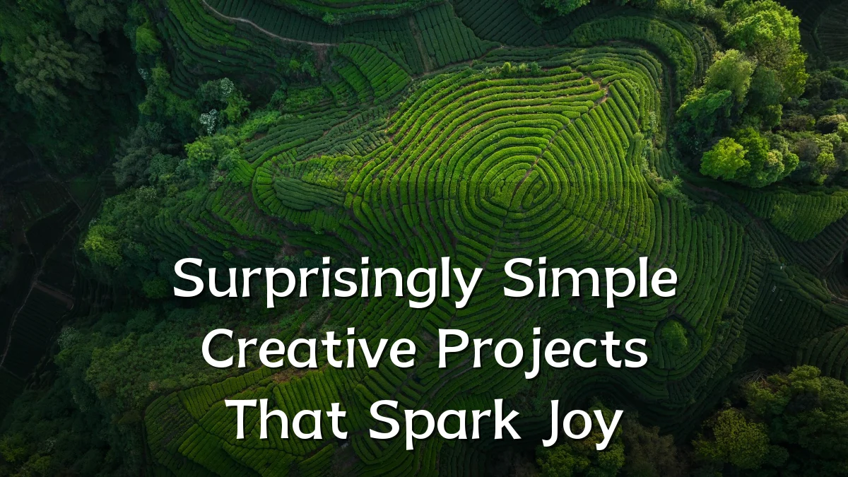 Surprisingly Simple Creative Projects That Spark Joy