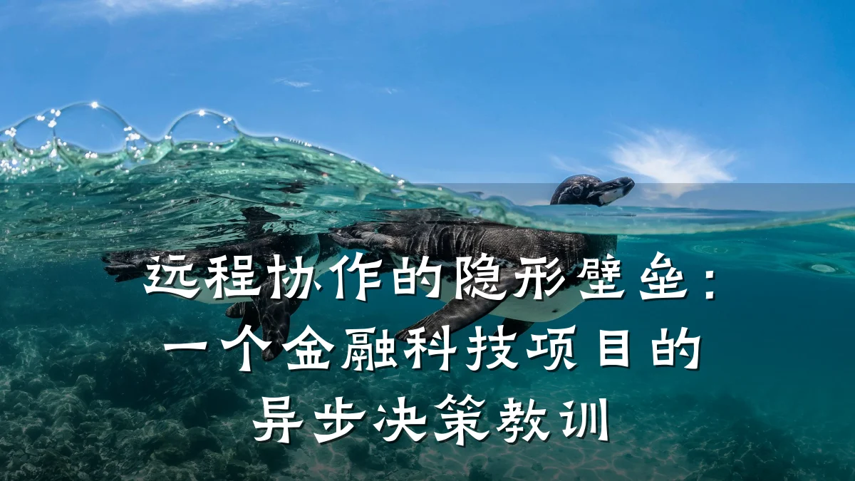 远程协作的隐形壁垒：一个金融科技项目的异步决策教训