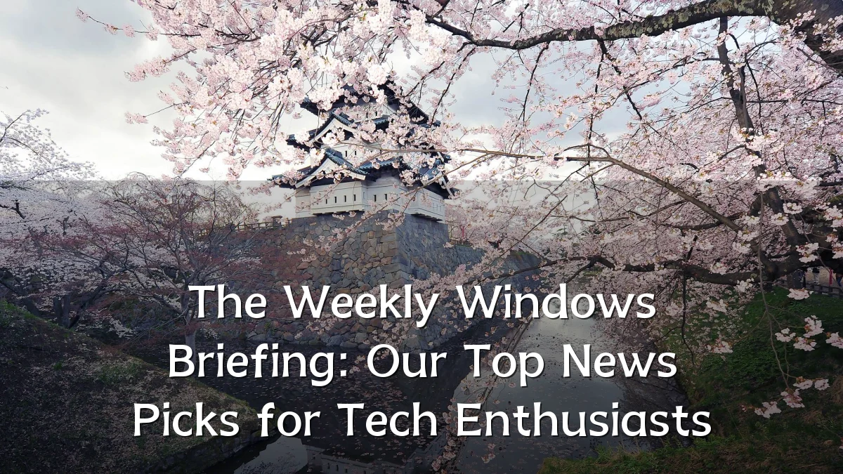 The Weekly Windows Briefing: Our Top News Picks for Tech Enthusiasts